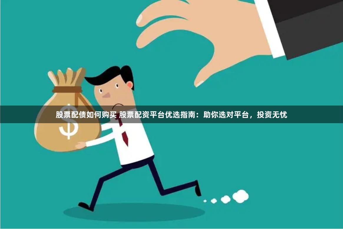 股票配债如何购买 股票配资平台优选指南：助你选对平台，投资无忧