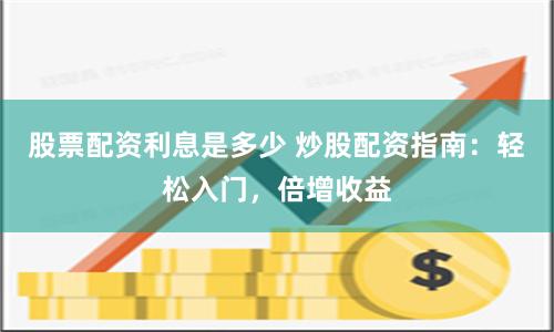 股票配资利息是多少 炒股配资指南：轻松入门，倍增收益