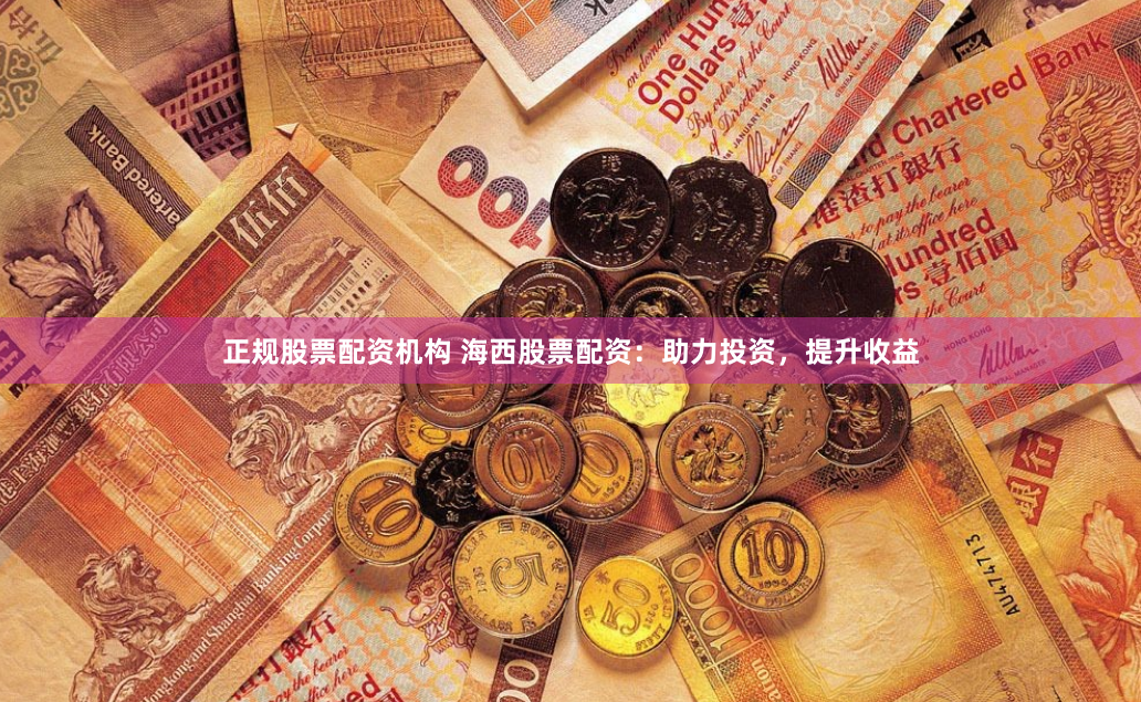 正规股票配资机构 海西股票配资：助力投资，提升收益