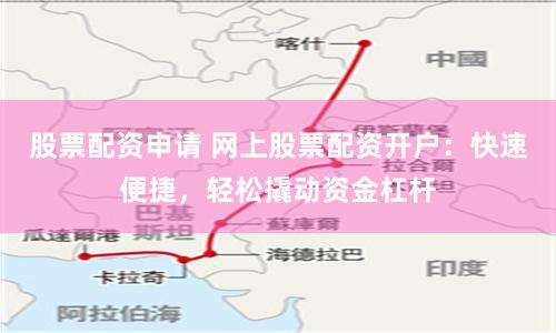 股票配资申请 网上股票配资开户：快速便捷，轻松撬动资金杠杆