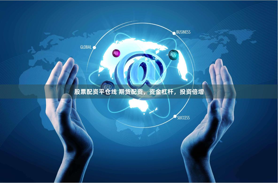 股票配资平仓线 期货配资，资金杠杆，投资倍增