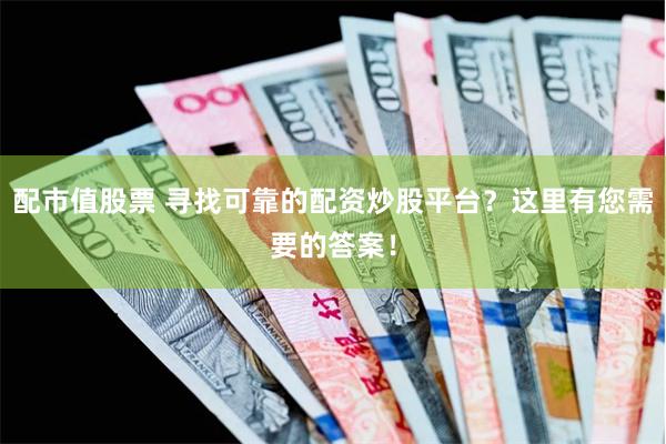 配市值股票 寻找可靠的配资炒股平台？这里有您需要的答案！