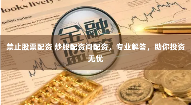 禁止股票配资 炒股配资问配资，专业解答，助你投资无忧