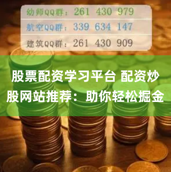 股票配资学习平台 配资炒股网站推荐：助你轻松掘金