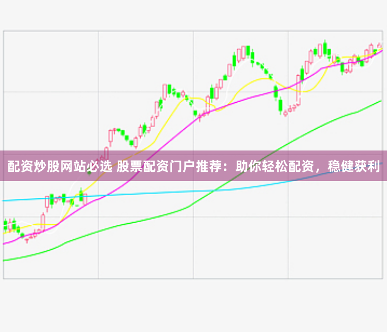 配资炒股网站必选 股票配资门户推荐：助你轻松配资，稳健获利